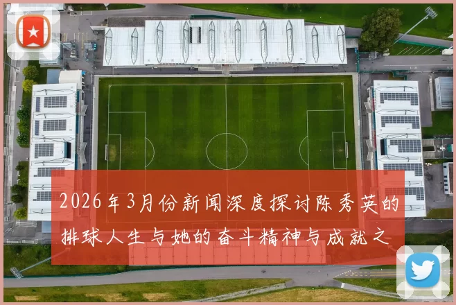 2026年3月份新闻深度探讨陈秀英的排球人生与她的奋斗精神与成就之路
